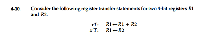 Consider the following register transfer statements for two4-bit registers R1
and R2.
4-10.
xT: R1+R1 + R2
x'T:
R1R2
