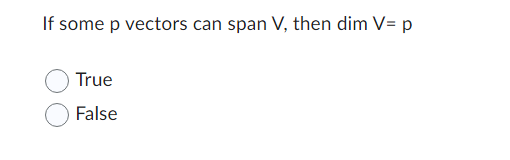 If some p vectors can span V, then dim V= p
True
False