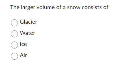 The larger volume of a snow consists of
Glacier
Water
Ice
Air