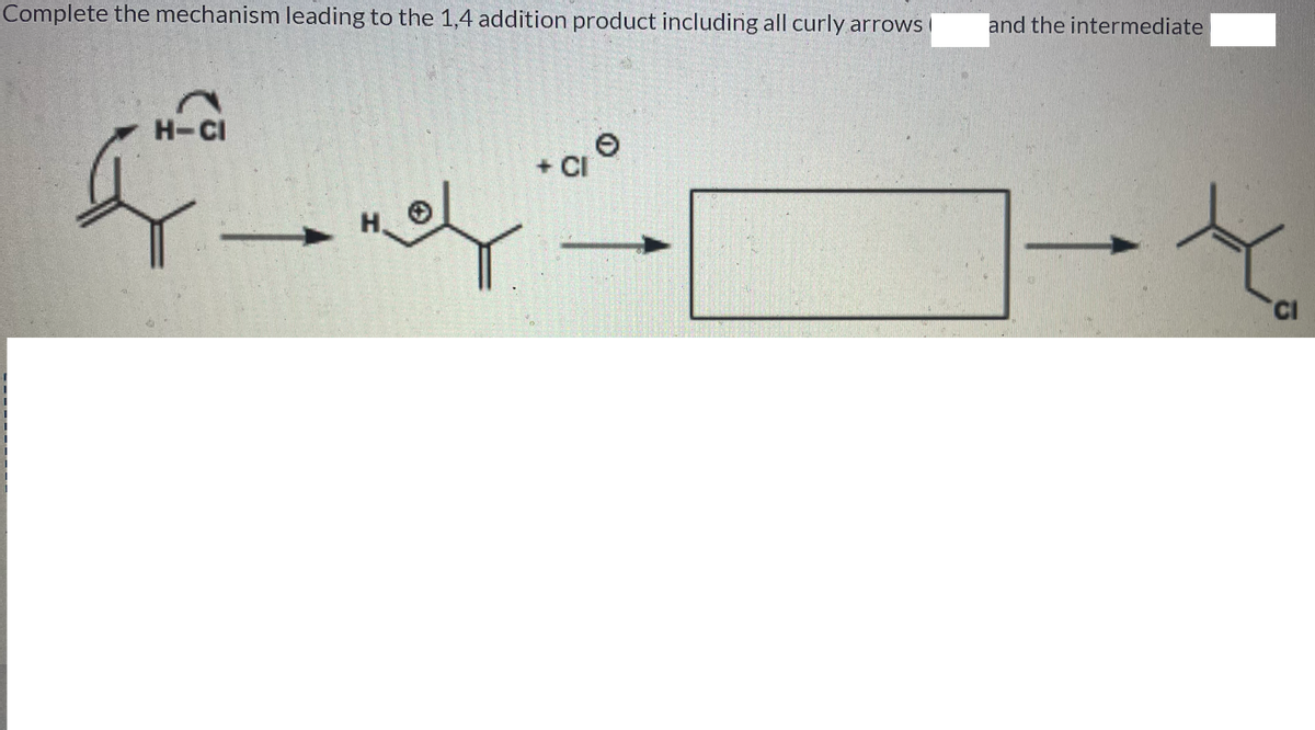 Complete the mechanism leading to the 1,4 addition product including all curly arrows
H-CI
by neo-
and the intermediate
CI