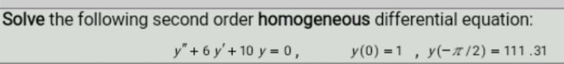 Solve the following second order homogeneous differential equation:
y" + 6 y' + 10 y = 0,
y(0) = 1 , y(-1/2) = 111 .31
