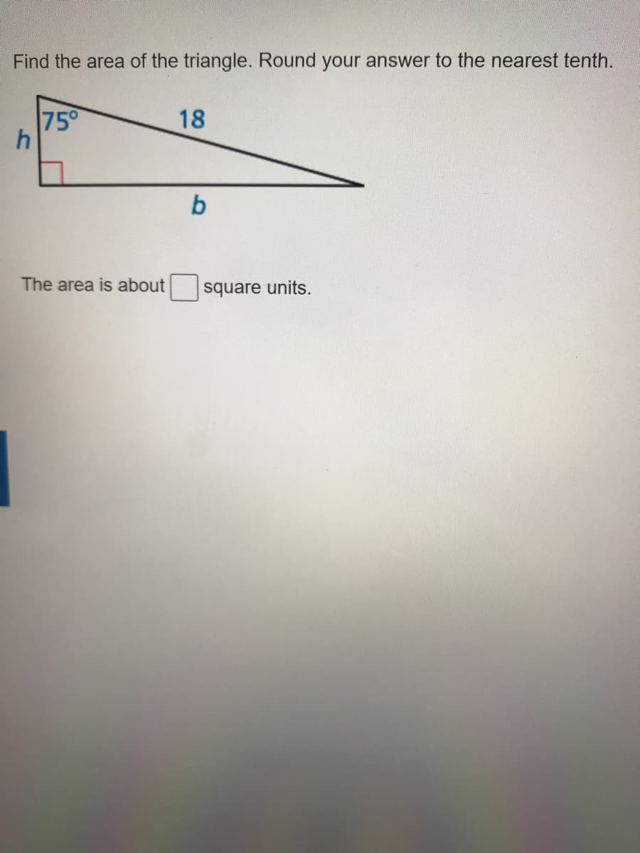 Find the area of the triangle. Round your answer to the nearest tenth.
75°
18
b
The area is about
square units.
