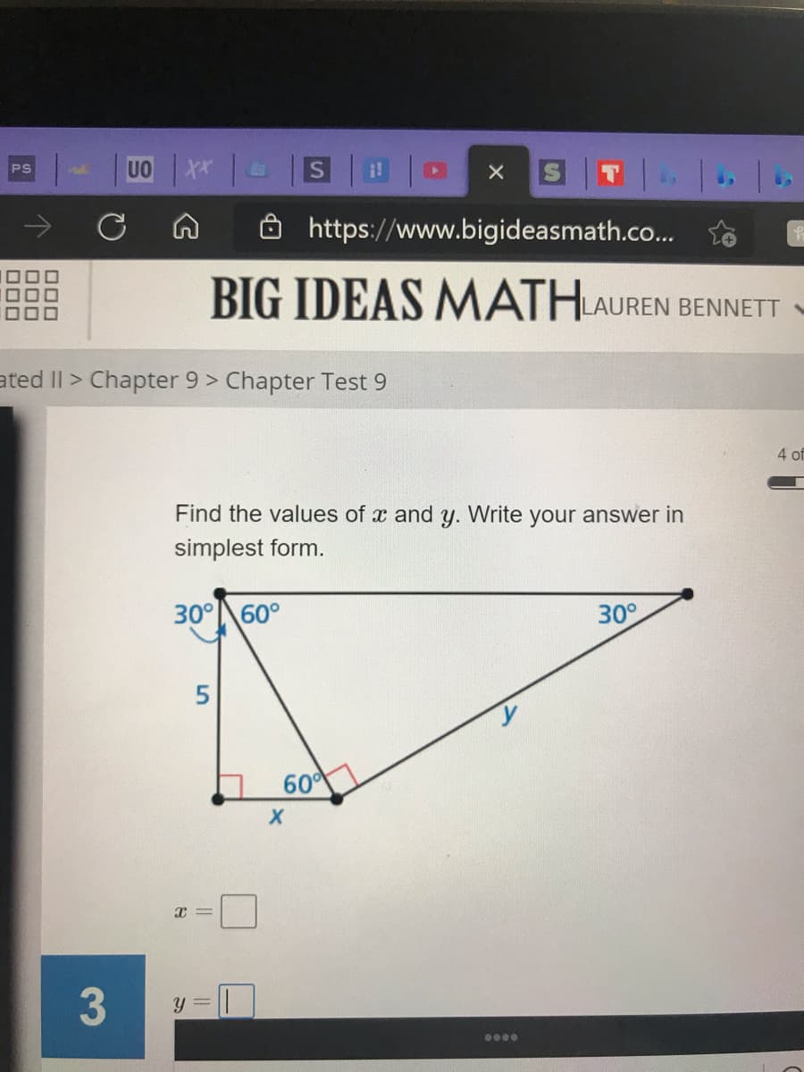 UO
i!
PS
https://www.bigideasmath.co...
BIG IDEAS MATH
AUREN BENNETT
ated II > Chapter 9 > Chapter Test 9
4 of
Find the values of x and y. Write your answer in
simplest form.
30°60°
30°
5
60
y =
