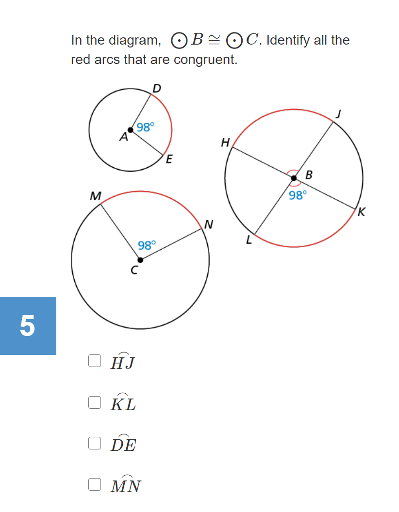 In the diagram, OB=©C. Identify all the
red arcs that are congruent.
D
M
98°
N
98°
HJ
KL
DE
MN
B.
5
