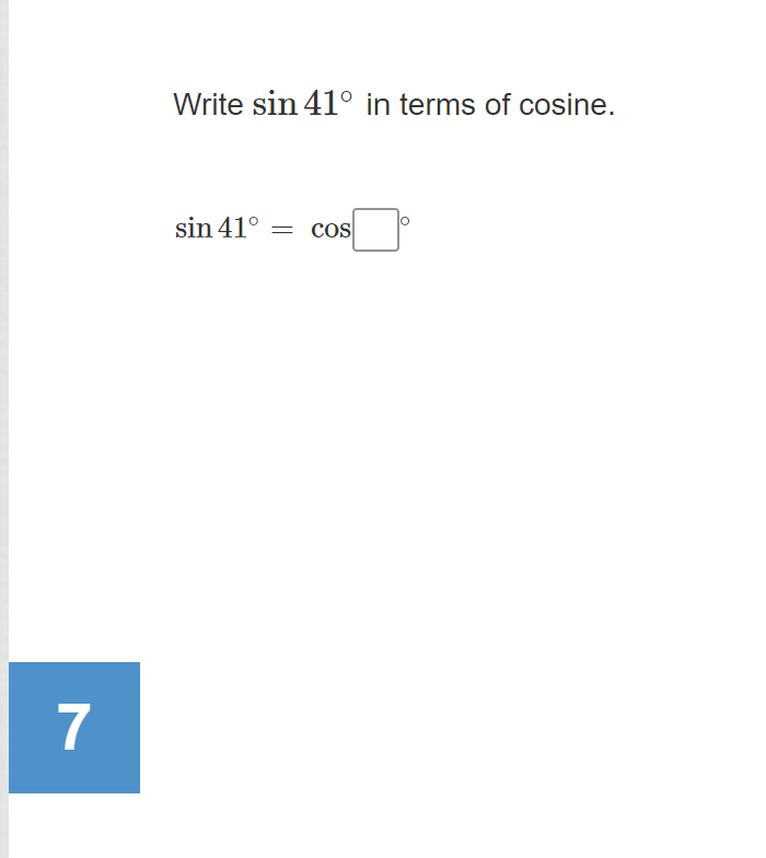 Write sin 41° in terms of cosine.
sin 41°
cos
7
