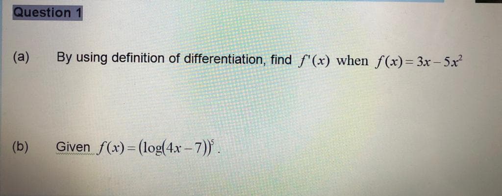 Question
(a)
By using definition of differentiation, find f'(x) when f(x)= 3x – 5x
(b)
Given
Given f(x)= (log(4x -7)).
