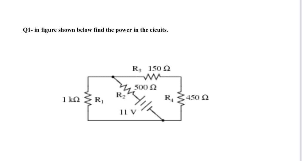 Q1- in figure shown below find the power in the cicuits.
R3 150 2
500 2
R2
1 k2
R1
R.
450 2
11 V
