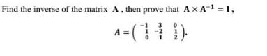 Find the inverse of the matrix A, then prove that A x A-1 = 1,
A = ( 1)
3
-2
