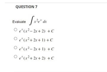 QUESTION 7
[x²e de
dx
Oe(x²-2r+2) + C
Oe (x²+2x+1)+C
Oe(x²-2x+1) + C
Oe(x²+2x+ 2) + C
Evaluate