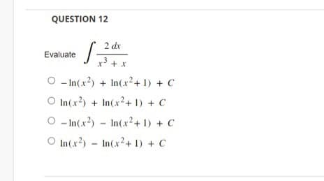 QUESTION 12
Evaluate
S
2 dx
x³ + x
.3
O-In(x2)+ In(x²+1) + C
In(x2)+ In(x²+1) + C
O-In(x2)
In(x²+1) + C
O In (x2) In(x2+1) + C
-