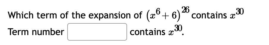 Which term of the expansion of (x6 + 6)²⁰ contains 30
26
Term number
contains 30