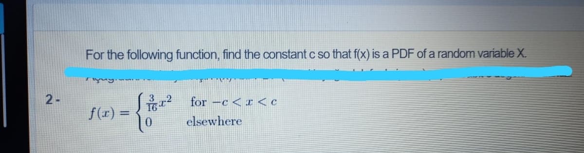 For the following function, find the constant c so that f(x) is a PDF of a random variable X.
for -c < x < c
f(r) =
elsewhere
