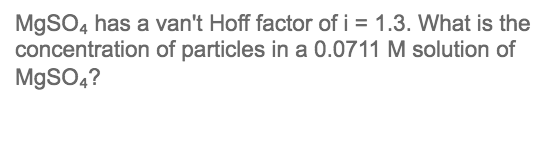 MgSO4 has a van't Hoff factor of i = 1.3. What is the
concentration of particles in a 0.0711 M solution of
M9SO4?
