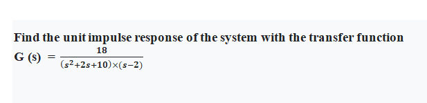 Find the unit impulse response of the system with the transfer function
18
G (s)
(s²+2s+10)x(s-2)
