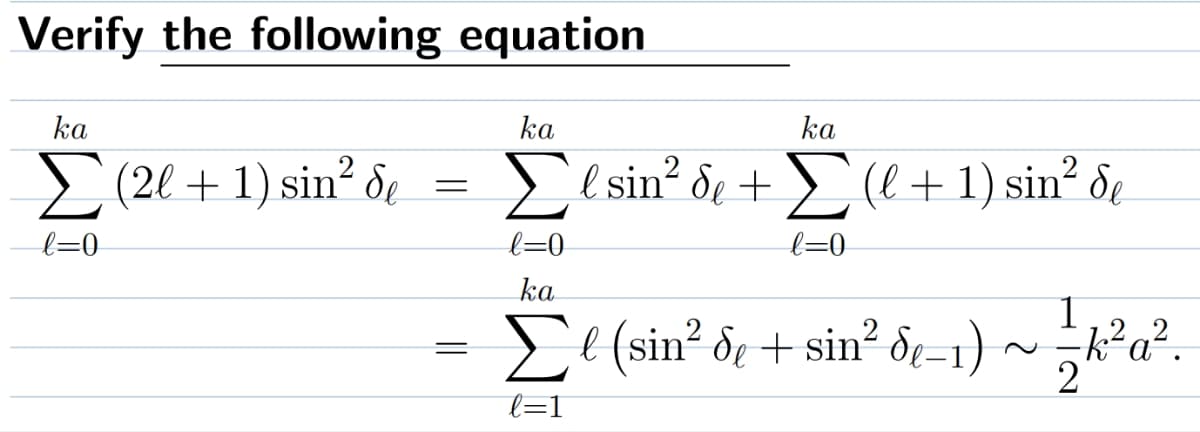 Verify the following equation
ka
ka
ka
Σ (2l + 1) sin² d = Σl sin² de + Σ (l+ 1) sin² de
de
l=0
l=0
l=0
ka
1
Σe (sin² de + sin² de-1) ~ —-k²a².
е
2
l=1
=