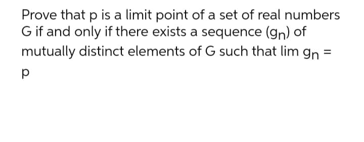 Prove that p is a limit point of a set of real numbers
G if and only if there exists a sequence (gn) of
mutually distinct elements of G such that lim gn=
р