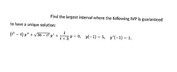 Find the largest interval where the following IVP is guaranteed
to have a unique solution:
1
(1² − 4) y″ + √36−1² y² + 1 + 3 = 0, y(-1)=5, y'(-1) = 1.
t