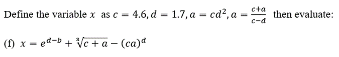 Define the variable x as c = 4.6, d = 1.7, a = cd², a
=
(f) x = ed-b+ √√c + a- (ca)a
c+a
c-d
then evaluate: