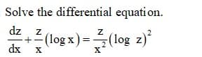 Solve the differential equati on.
dz
(log x) =(log z)*
+
dx
X
