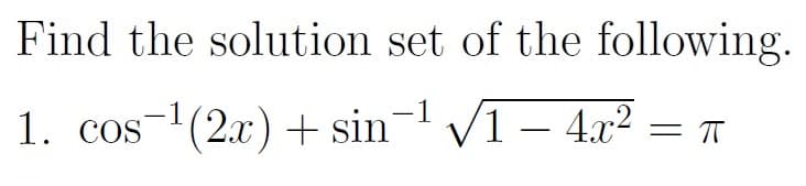 Find the solution set of the following.
1. cos ¹(2x) + sin¯¹ √√1 - 4x² = π
(2x)+sin