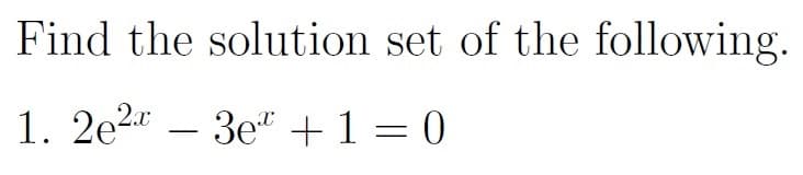 Find the solution set of the following.
1. 2e23e¹+1=0