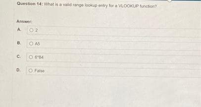 Question 14: What is a valid range lookup entry for a VLOOKUP function?
Answer:
A
O 2
B.
O A5
C.
O 6'84
D.
O False
