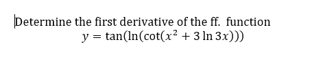 Determine the first derivative of the ff. function
y = tan(In(cot(x² + 3 ln 3x)))
