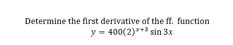 Determine the first derivative of the ff. function
y = 400(2)*+3 sin 3x
