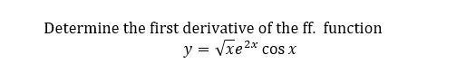 Determine the first derivative of the ff. function
y = Vxe2x
COS X
