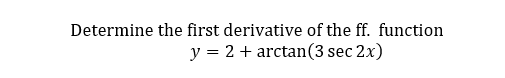 Determine the first derivative of the ff. function
y = 2 + arctan(3 sec 2x)
