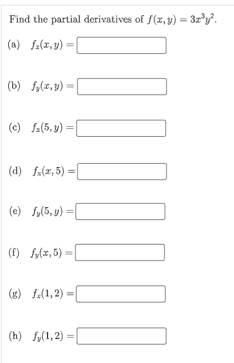 Find the partial derivatives of f(x, y) = 3x°y².
(a) fz(x, y) =
(b) fy(x, y)
(c) fa(5, y) =
(d) f-(x, 5) =
(e) fy(5, y) =
(f) fy(x, 5) =|
(g) fx(1,2)
(h) fy(1,2) =
