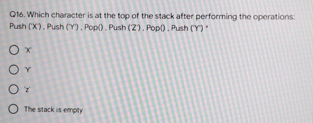 Q16. Which character is at the top of the stack after performing the operations:
Push ('X'), Push ('Y'), Pop(), Push (Z'), Pop(), Push ('Y') *
O The stack is empty
