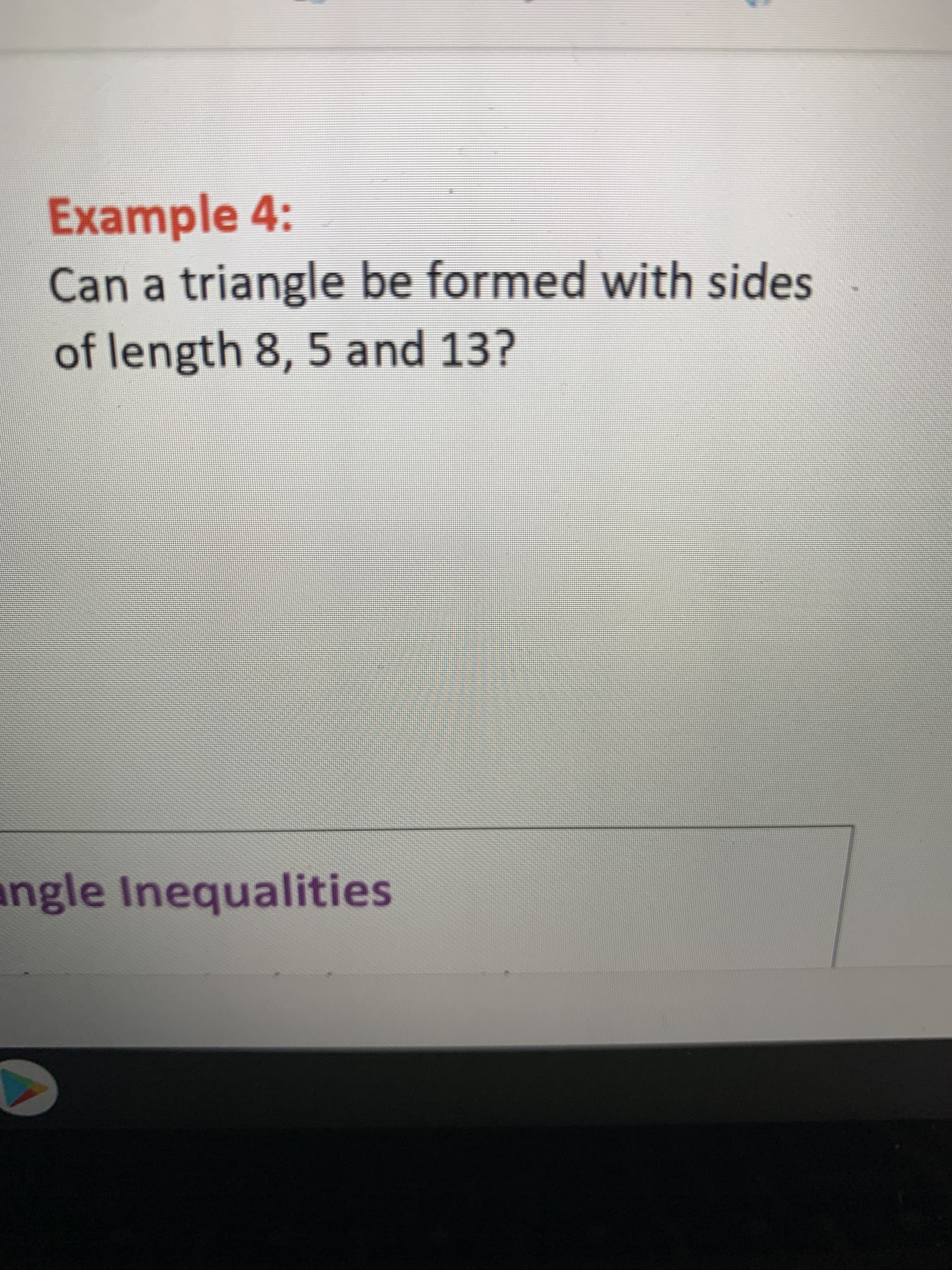 Example 4:
Can a triangle be formed with sides
of length 8, 5 and 13?
