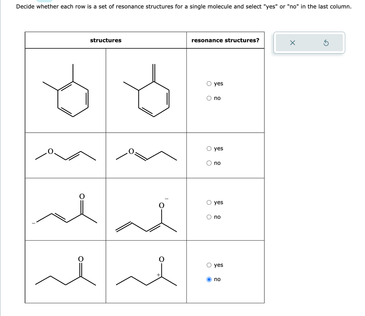 Decide whether each row is a set of resonance structures for a single molecule and select "yes" or "no" in the last column.
structures
resonance structures?
OO
O
O
yes
no
yes
no
O yes
O no
yes
no