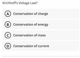 Kirchhoff's Voltage Law?
A Conservation of charge
B Conservation of energy
Conservation of mass
D Conservation of current
