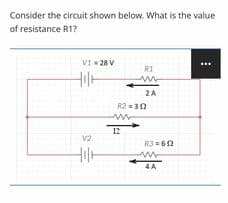 Consider the circuit shown below. What is the value
of resistance R1?
VI - 28 V
R1
2A
R2 = 30
12
V2
R3 -62
4 A
