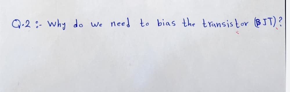 Q.2 :- why do we need to bias the transistor (BJT)?
