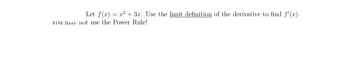 Let f(x) = x² + 3.x. Use the limit definition of the derivative to find f'(x).
You may not use the Power Rule!
