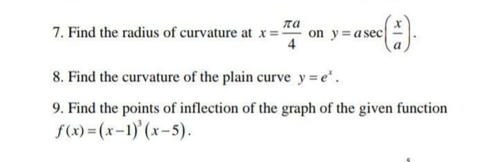7. Find the radius of curvature at x =
na
on y=a sec
4
8. Find the curvature of the plain curve y= e.
9. Find the points of inflection of the graph of the given function
f(x) = (x-1)'(x-5).
