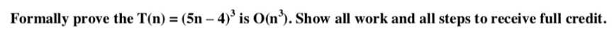 Formally prove the T(n) = (5n – 4)° is O(n³). Show all work and all steps to receive full credit.
