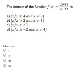 The domain of the function f(x)
V2x+4
%3D
is
Зх-12
a) {x/x 2 4 and x + 2}
b) {x/x 2 2 and x * 4}
c) {x/x 2 2}
d) {x/x 2 -2 and x + 4}
Select one:
O (c)
(a)
(d)
(b)
