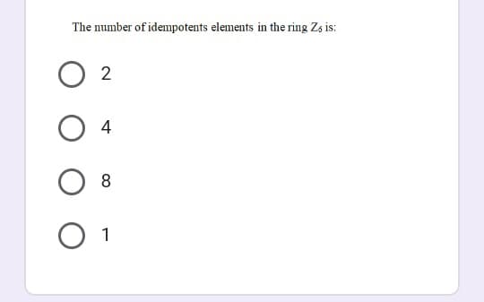 The number of idempotents elements in the ring Zs is:
2
4
8.
1
