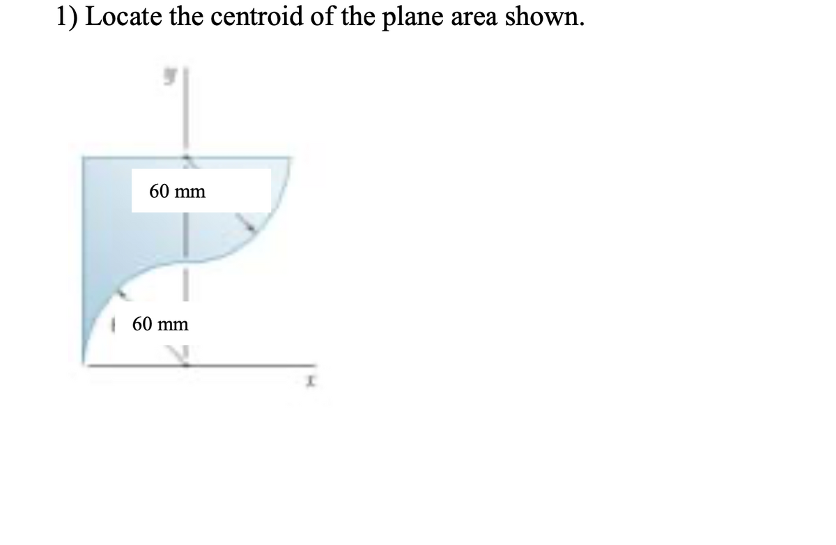 1) Locate the centroid of the plane area shown.
60 mm
60 mm
