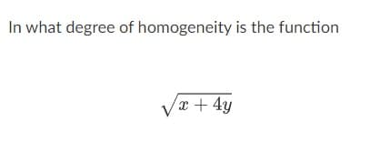 In what degree of homogeneity is the function
√x + 4y