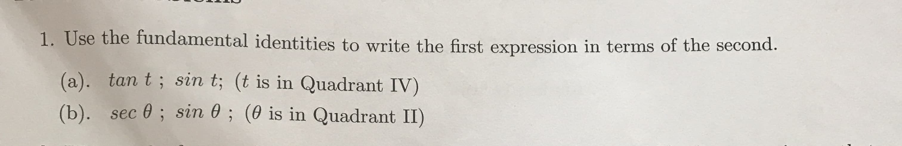 1. Use the fundamental identities to write the first expression in terms of the second.
(a). tan t; sin t; (t is in Quadrant IV)
(b). sec 0; sin 0; (0 is in Quadrant II)
