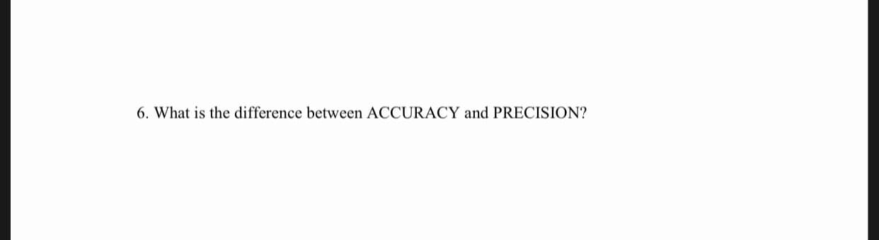 6. What is the difference between ACCURACY and PRECISION?
