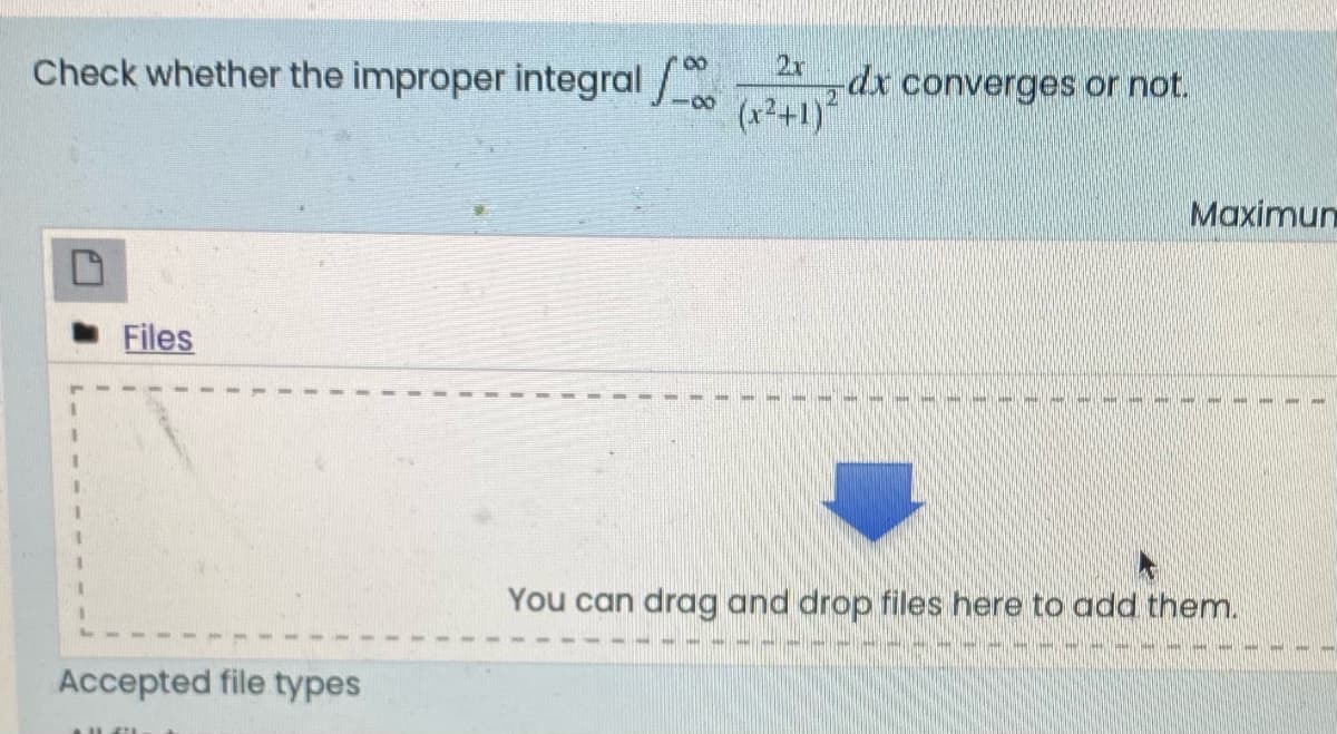 Check whether the improper integral / dx converges or not.
2x
(x2+1)
Maximun
Files
%3D
%3.
You can drag and drop files here to add them.
Accepted file types
