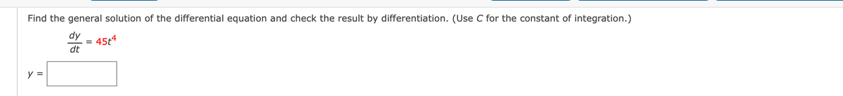 Find the general solution of the differential equation and check the result by differentiation. (Use C for the constant of integration.)
dy
45t4
%3D
dt
y =
