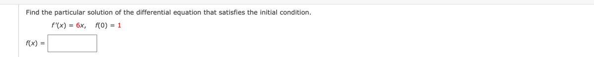 Find the particular solution of the differential equation that satisfies the initial condition.
f'(x) = 6x, f(0) = 1
f(x) :
