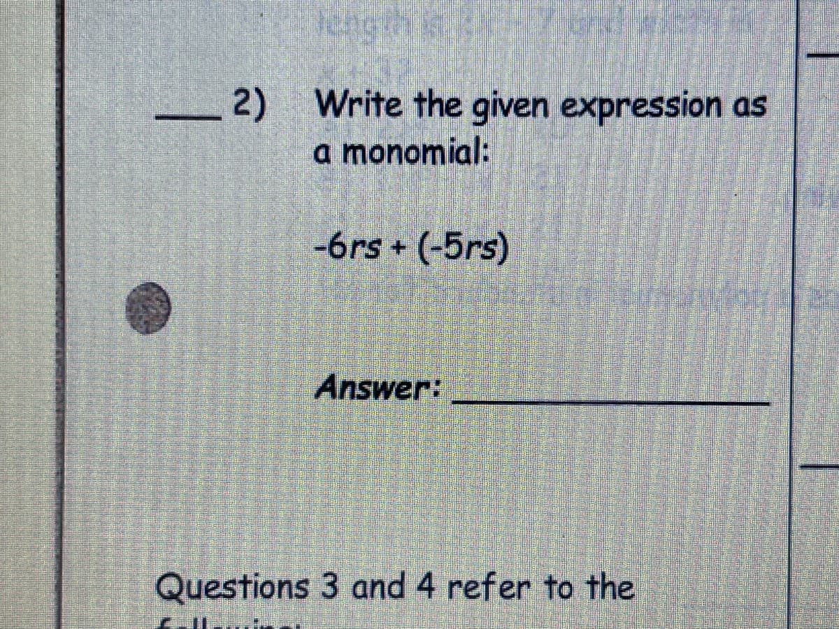 engih
_2) Write the given expression as
a monomial:
-6rs + (-5rs)
Answer:
Questions 3 and 4 refer to the
